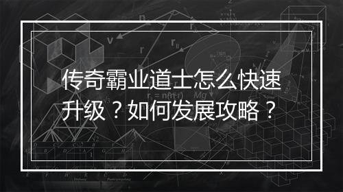 传奇霸业道士怎么快速升级？如何发展攻略？