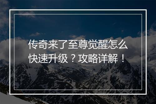 传奇来了至尊觉醒怎么快速升级？攻略详解！