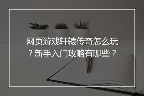 网页游戏轩辕传奇怎么玩？新手入门攻略有哪些？