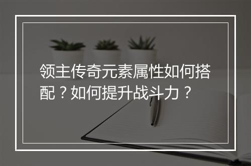领主传奇元素属性如何搭配？如何提升战斗力？