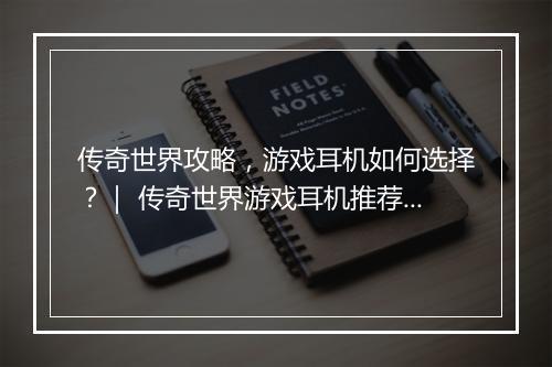 传奇世界攻略，游戏耳机如何选择？｜ 传奇世界游戏耳机推荐选购技巧
