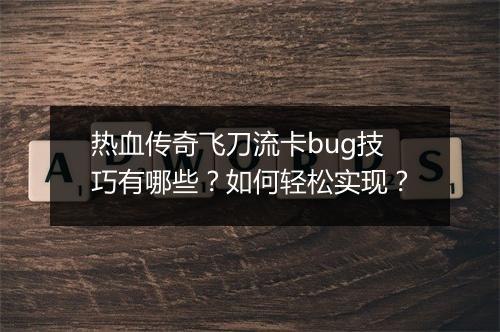 热血传奇飞刀流卡bug技巧有哪些？如何轻松实现？
