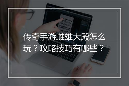 传奇手游雌雄大殿怎么玩？攻略技巧有哪些？