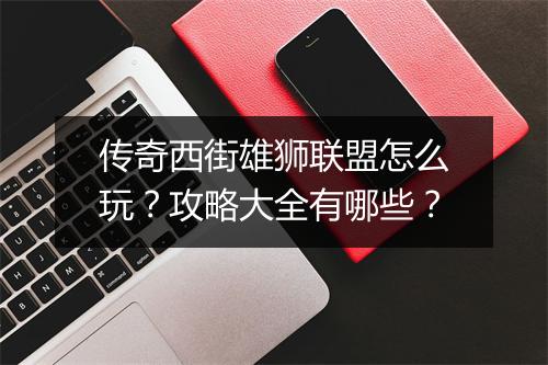 传奇西街雄狮联盟怎么玩？攻略大全有哪些？