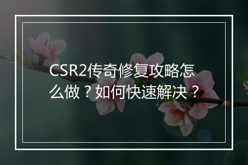 CSR2传奇修复攻略怎么做？如何快速解决？