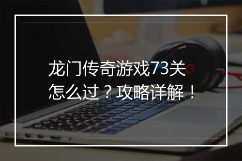 龙门传奇游戏73关怎么过？攻略详解！