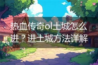 热血传奇ol土城怎么进？进土城方法详解