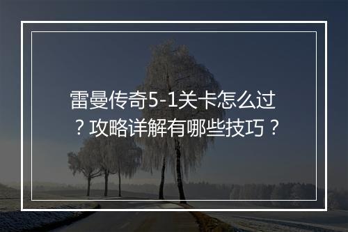 雷曼传奇5-1关卡怎么过？攻略详解有哪些技巧？