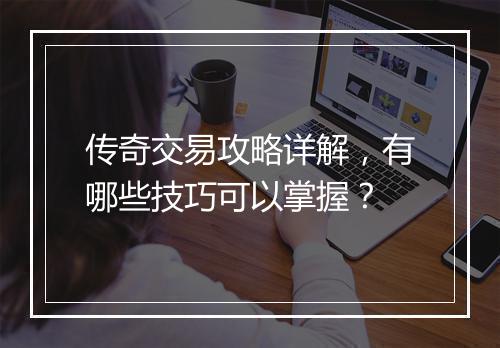 传奇交易攻略详解，有哪些技巧可以掌握？
