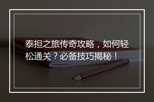 泰担之旅传奇攻略，如何轻松通关？必备技巧揭秘！