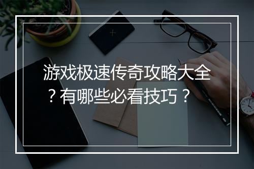 游戏极速传奇攻略大全？有哪些必看技巧？