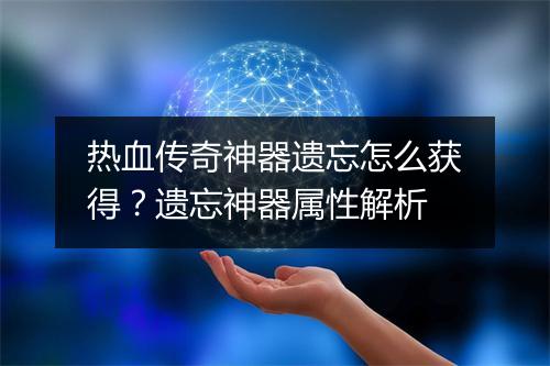 热血传奇神器遗忘怎么获得？遗忘神器属性解析