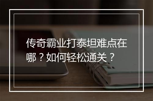 传奇霸业打泰坦难点在哪？如何轻松通关？