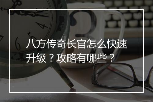 八方传奇长官怎么快速升级？攻略有哪些？