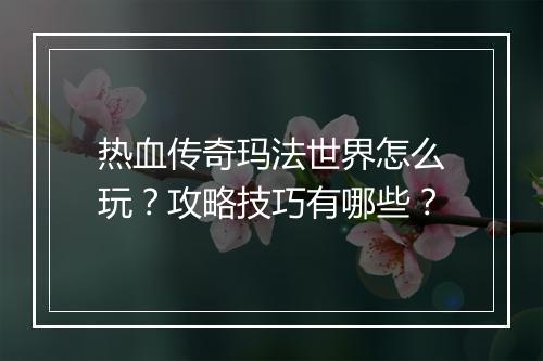 热血传奇玛法世界怎么玩？攻略技巧有哪些？