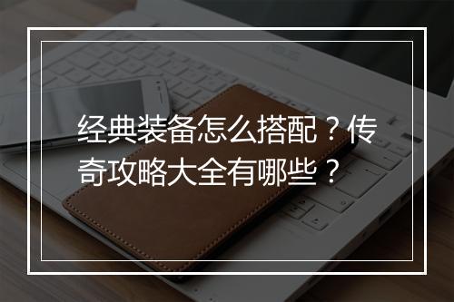 经典装备怎么搭配？传奇攻略大全有哪些？