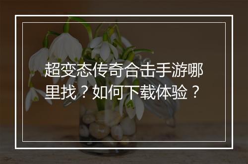 超变态传奇合击手游哪里找？如何下载体验？