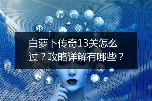 白萝卜传奇13关怎么过？攻略详解有哪些？
