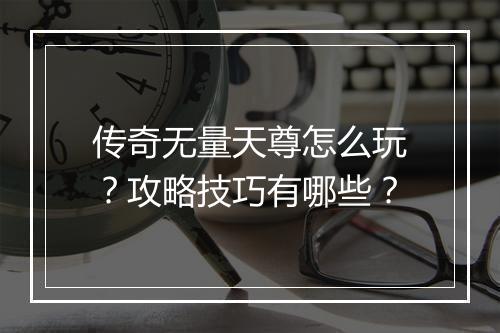 传奇无量天尊怎么玩？攻略技巧有哪些？