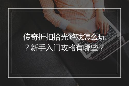 传奇折扣拾光游戏怎么玩？新手入门攻略有哪些？