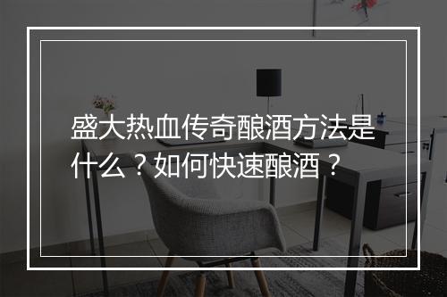 盛大热血传奇酿酒方法是什么？如何快速酿酒？