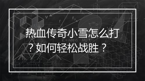热血传奇小雪怎么打？如何轻松战胜？