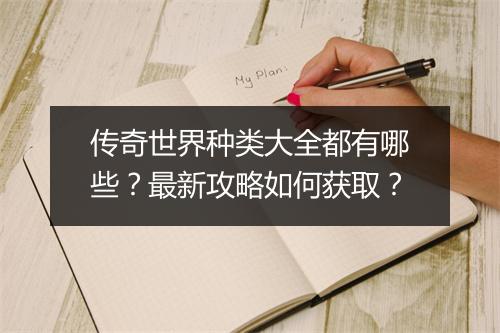 传奇世界种类大全都有哪些？最新攻略如何获取？