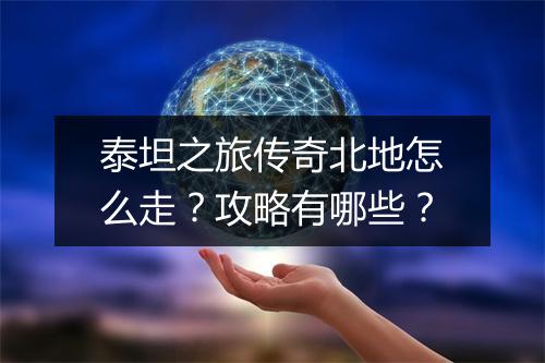 泰坦之旅传奇北地怎么走？攻略有哪些？