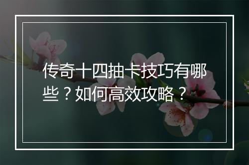 传奇十四抽卡技巧有哪些？如何高效攻略？