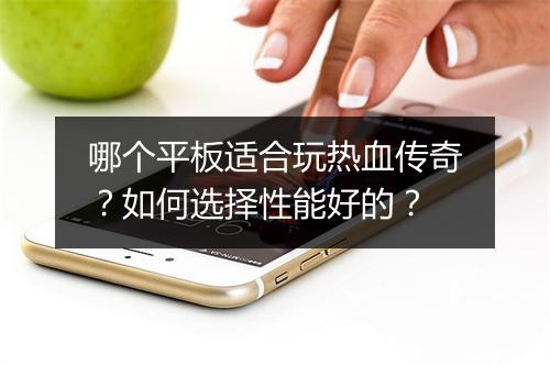 哪个平板适合玩热血传奇？如何选择性能好的？