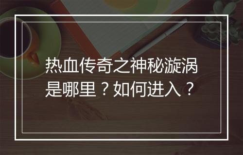 热血传奇之神秘漩涡是哪里？如何进入？