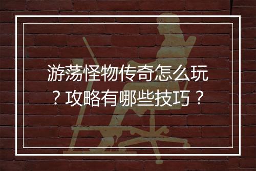 游荡怪物传奇怎么玩？攻略有哪些技巧？