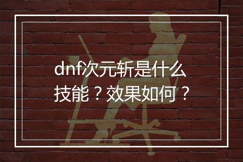 dnf次元斩是什么技能？效果如何？