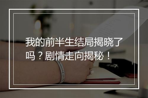 我的前半生结局揭晓了吗？剧情走向揭秘！