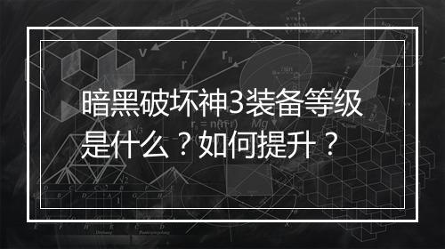 暗黑破坏神3装备等级是什么？如何提升？