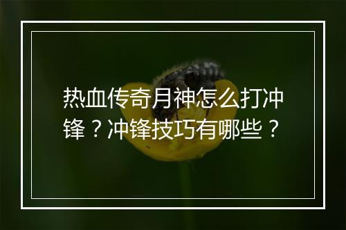 热血传奇月神怎么打冲锋？冲锋技巧有哪些？
