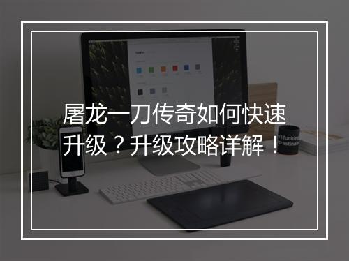 屠龙一刀传奇如何快速升级？升级攻略详解！