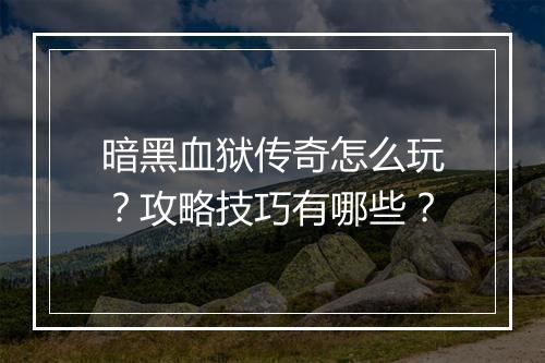 暗黑血狱传奇怎么玩？攻略技巧有哪些？