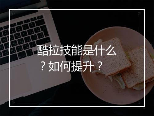酷拉技能是什么？如何提升？
