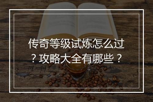 传奇等级试炼怎么过？攻略大全有哪些？