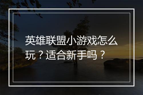英雄联盟小游戏怎么玩？适合新手吗？