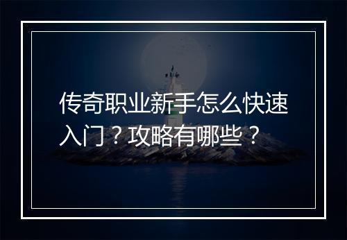 传奇职业新手怎么快速入门？攻略有哪些？