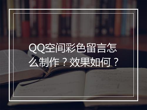 QQ空间彩色留言怎么制作？效果如何？