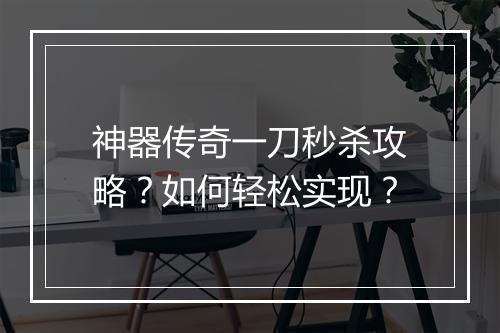 神器传奇一刀秒杀攻略？如何轻松实现？