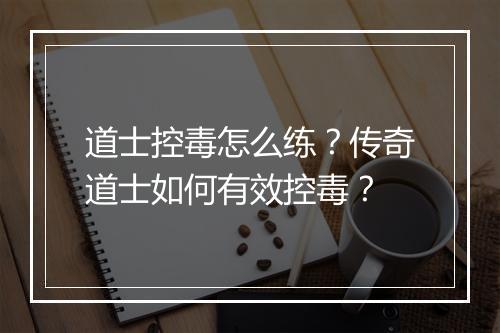 道士控毒怎么练？传奇道士如何有效控毒？
