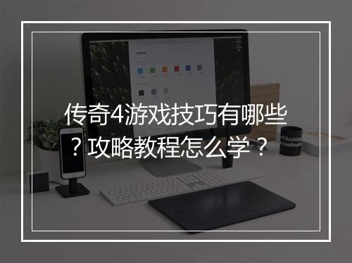 传奇4游戏技巧有哪些？攻略教程怎么学？
