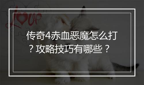传奇4赤血恶魔怎么打？攻略技巧有哪些？