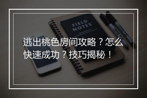 逃出桃色房间攻略？怎么快速成功？技巧揭秘！