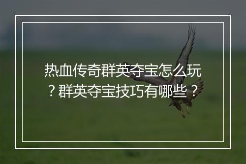 热血传奇群英夺宝怎么玩？群英夺宝技巧有哪些？