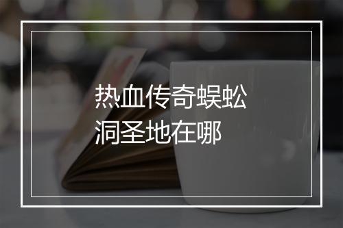 热血传奇蜈蚣洞圣地在哪